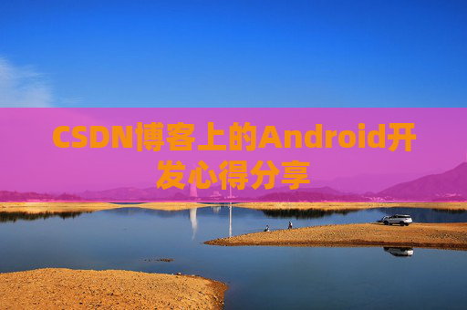 CSDN博客上的Android开发心得分享